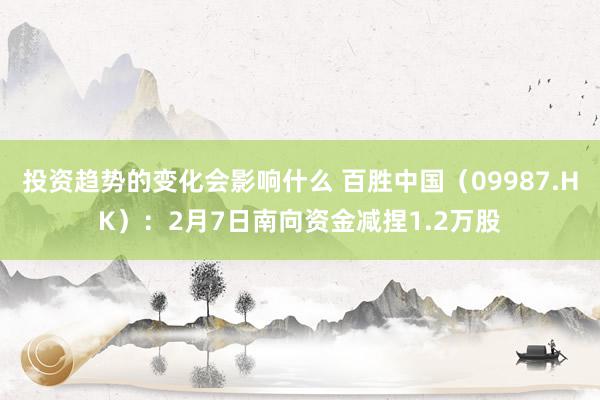 投资趋势的变化会影响什么 百胜中国（09987.HK）：2月7日南向资金减捏1.2万股