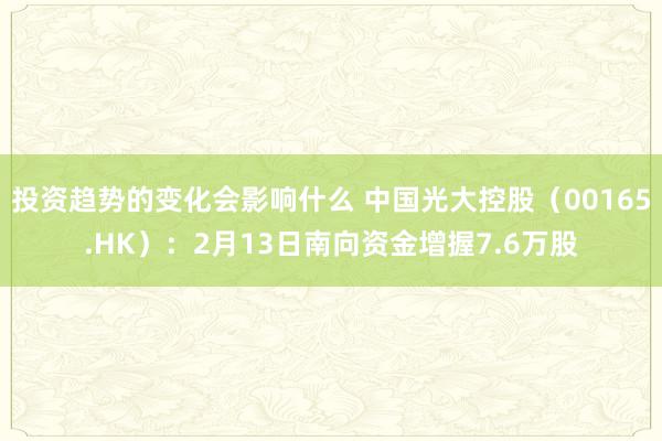 投资趋势的变化会影响什么 中国光大控股（00165.HK）：2月13日南向资金增握7.6万股