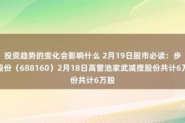 投资趋势的变化会影响什么 2月19日股市必读：步科股份（688160）2月18日高管池家武减捏股份共计6万股