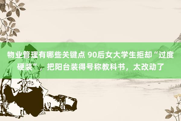 物业管理有哪些关键点 90后女大学生拒却“过度硬装”，把阳台装得号称教科书，太改动了