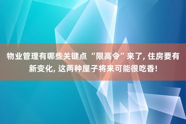 物业管理有哪些关键点 “限高令”来了, 住房要有新变化, 这两种屋子将来可能很吃香!