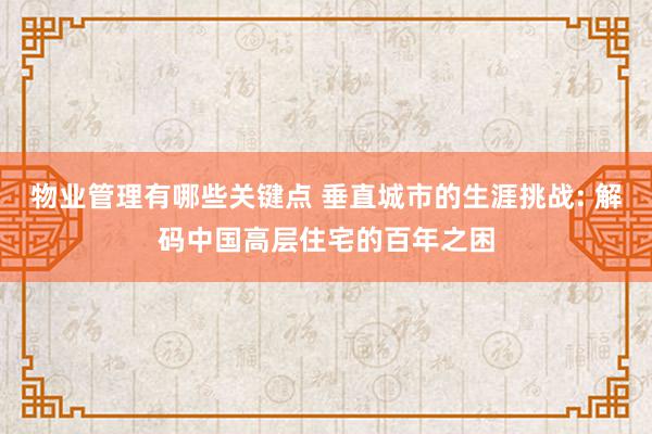 物业管理有哪些关键点 垂直城市的生涯挑战: 解码中国高层住宅的百年之困