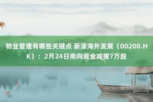 物业管理有哪些关键点 新濠海外发展（00200.HK）：2月24日南向资金减握7万股