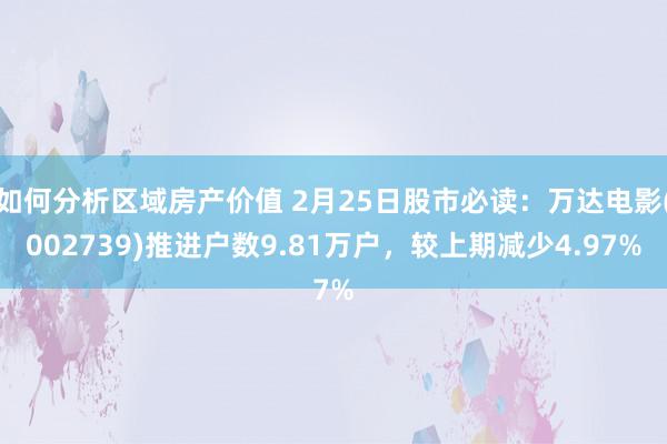 如何分析区域房产价值 2月25日股市必读：万达电影(002739)推进户数9.81万户，较上期减少4.97%