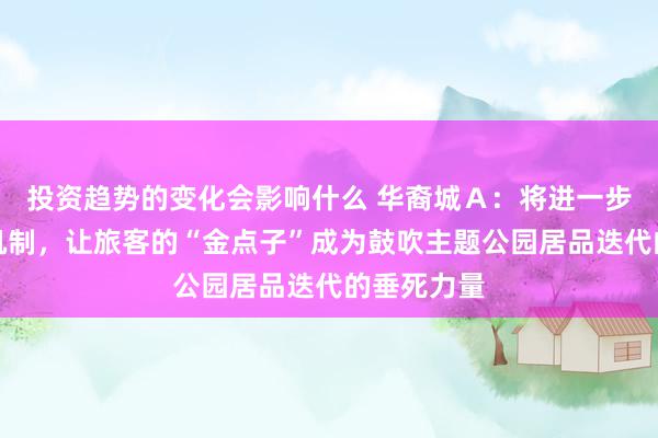 投资趋势的变化会影响什么 华裔城Ａ：将进一步完善激发机制，让旅客的“金点子”成为鼓吹主题公园居品迭代的垂死力量