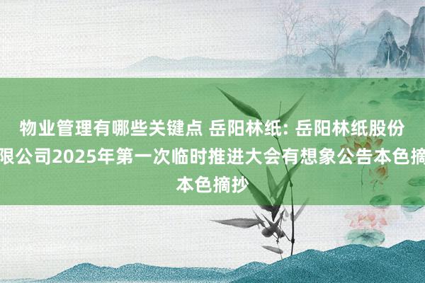 物业管理有哪些关键点 岳阳林纸: 岳阳林纸股份有限公司2025年第一次临时推进大会有想象公告本色摘抄