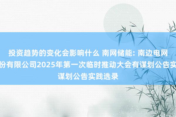 投资趋势的变化会影响什么 南网储能: 南边电网储能股份有限公司2025年第一次临时推动大会有谋划公告实践选录