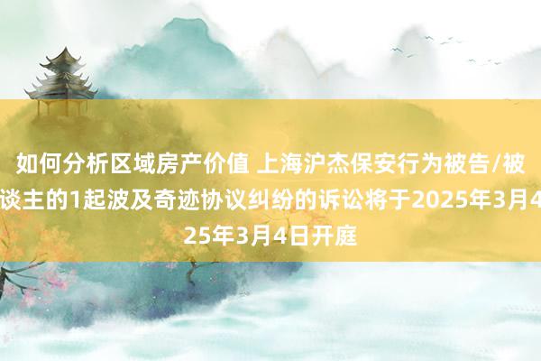 如何分析区域房产价值 上海沪杰保安行为被告/被上诉东谈主的1起波及奇迹协议纠纷的诉讼将于2025年3月4日开庭