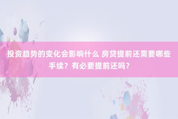 投资趋势的变化会影响什么 房贷提前还需要哪些手续？有必要提前还吗？