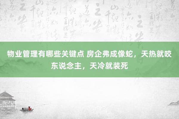 物业管理有哪些关键点 房企弗成像蛇，天热就咬东说念主，天冷就装死