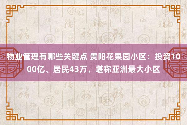 物业管理有哪些关键点 贵阳花果园小区：投资1000亿、居民43万，堪称亚洲最大小区