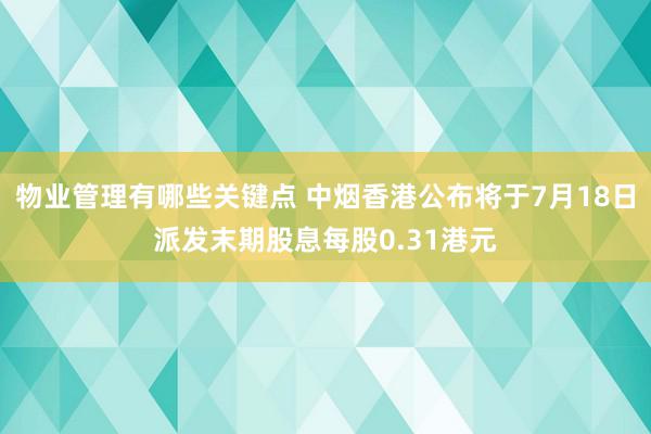 物业管理有哪些关键点 中烟香港公布将于7月18日派发末期股息每股0.31港元