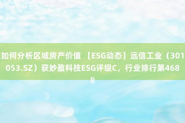 如何分析区域房产价值 【ESG动态】远信工业（301053.SZ）获妙盈科技ESG评级C，行业排行第468