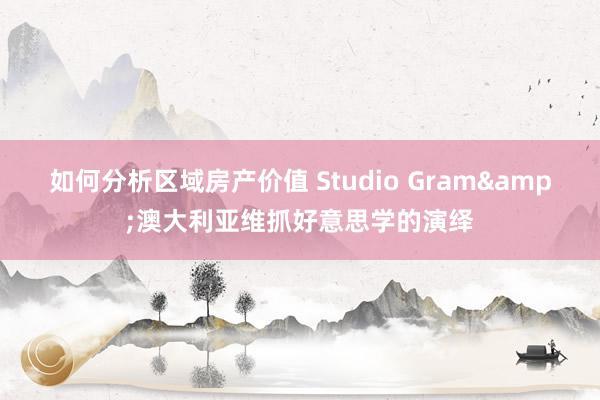 如何分析区域房产价值 Studio Gram&澳大利亚维抓好意思学的演绎