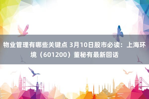 物业管理有哪些关键点 3月10日股市必读：上海环境（601200）董秘有最新回话