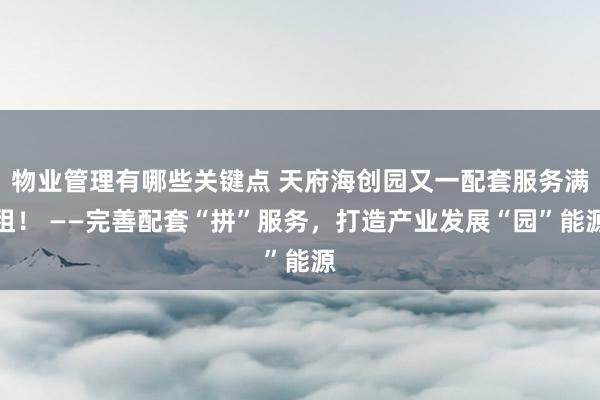 物业管理有哪些关键点 天府海创园又一配套服务满租！ ——完善配套“拼”服务，打造产业发展“园”能源