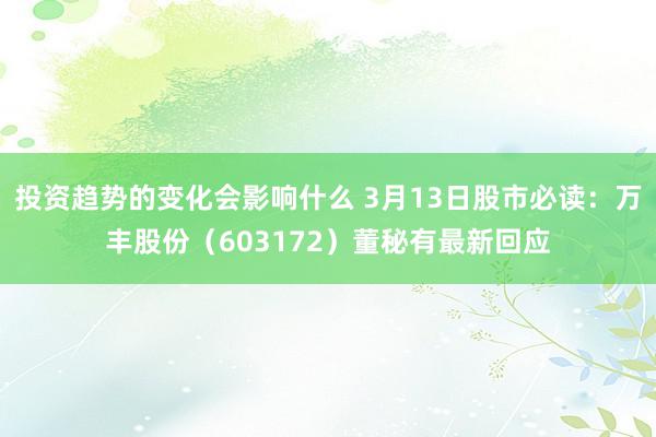 投资趋势的变化会影响什么 3月13日股市必读：万丰股份（603172）董秘有最新回应