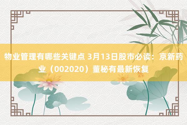 物业管理有哪些关键点 3月13日股市必读：京新药业（002020）董秘有最新恢复