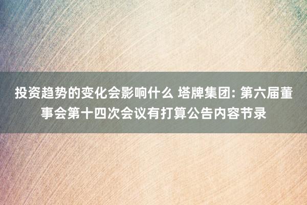 投资趋势的变化会影响什么 塔牌集团: 第六届董事会第十四次会议有打算公告内容节录