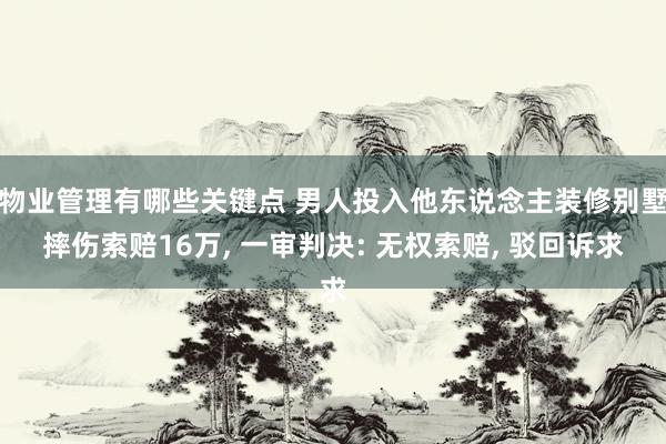 物业管理有哪些关键点 男人投入他东说念主装修别墅摔伤索赔16万, 一审判决: 无权索赔, 驳回诉求