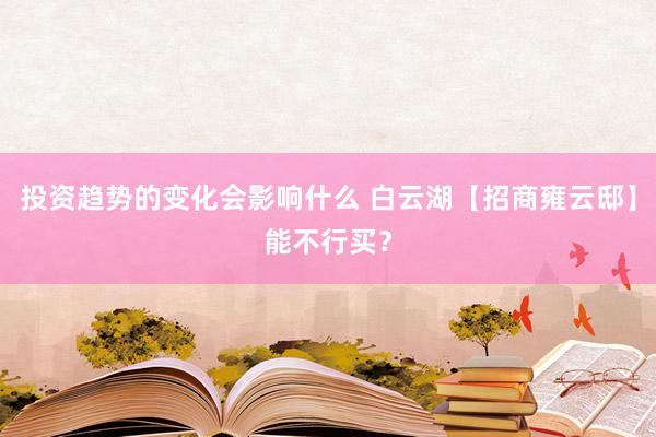 投资趋势的变化会影响什么 白云湖【招商雍云邸】能不行买？