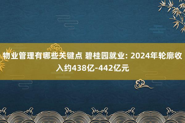 物业管理有哪些关键点 碧桂园就业: 2024年轮廓收入约438亿-442亿元