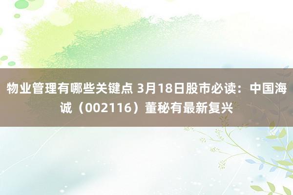 物业管理有哪些关键点 3月18日股市必读：中国海诚（002116）董秘有最新复兴